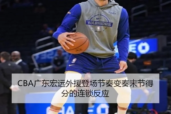 CBA广东宏远外援登场节奏变奏末节得分的连锁反应