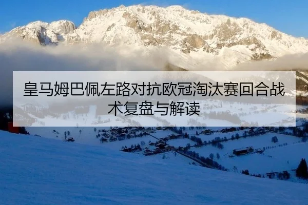 皇马姆巴佩左路对抗欧冠淘汰赛回合战术复盘与解读