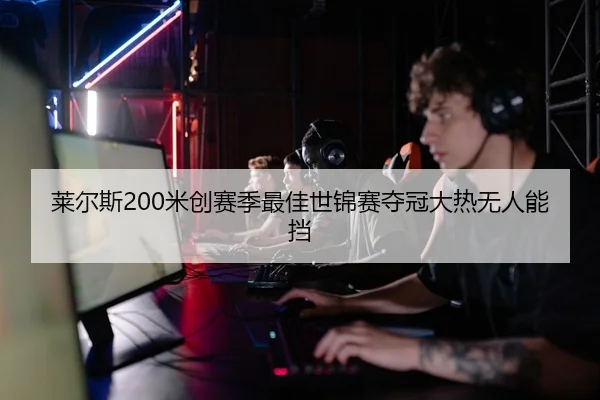 莱尔斯200米创赛季最佳世锦赛夺冠大热无人能挡